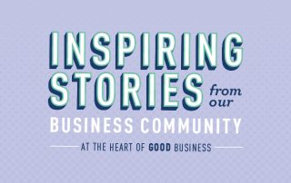 Inspiring Stories from our Business Community - At the heart of good business